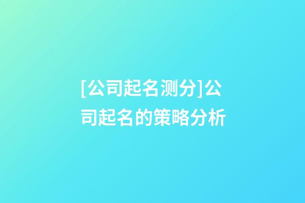 [公司起名测分]公司起名的策略分析-第1张-公司起名-玄机派